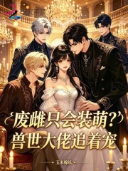 废雌只会装萌?兽世大佬追着宠