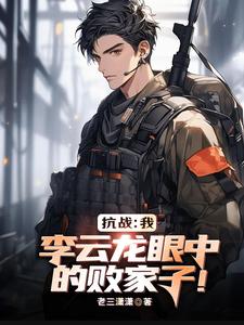 亮剑:我,李云龙眼中的败家子!